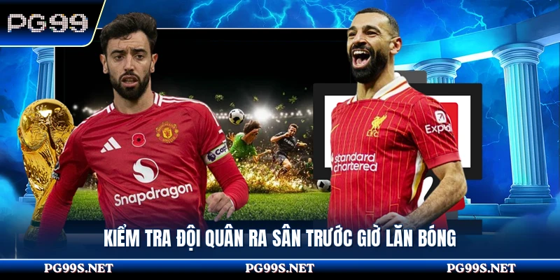 Kiểm tra đội quân ra sân trước giờ lăn bóng