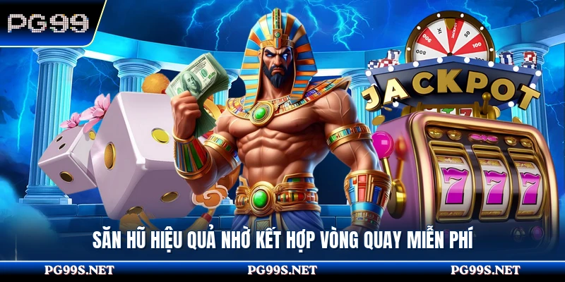 Săn hũ hiệu quả nhờ kết hợp vòng quay miễn phí